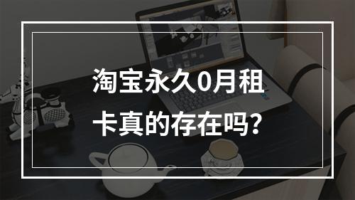 淘宝永久0月租卡真的存在吗？