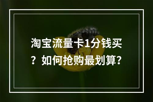 淘宝流量卡1分钱买？如何抢购最划算？