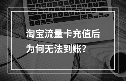 淘宝流量卡充值后为何无法到账？