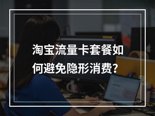 淘宝流量卡套餐如何避免隐形消费？