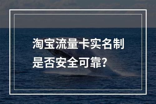 淘宝流量卡实名制是否安全可靠？