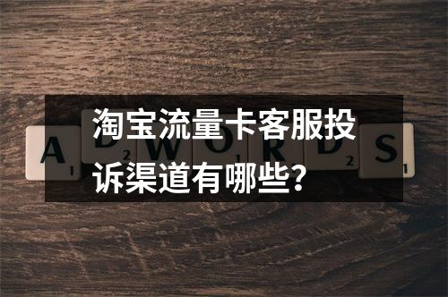 淘宝流量卡客服投诉渠道有哪些？