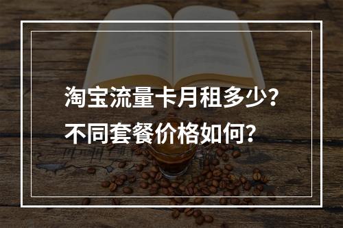 淘宝流量卡月租多少？不同套餐价格如何？