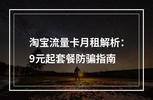 淘宝流量卡月租解析：9元起套餐防骗指南