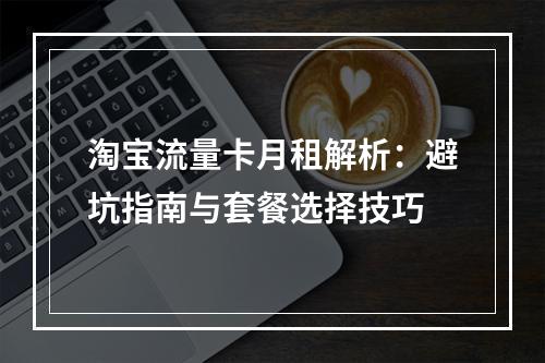 淘宝流量卡月租解析：避坑指南与套餐选择技巧