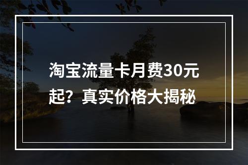 淘宝流量卡月费30元起？真实价格大揭秘