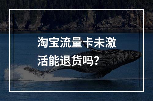 淘宝流量卡未激活能退货吗？