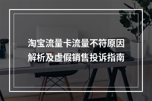 淘宝流量卡流量不符原因解析及虚假销售投诉指南