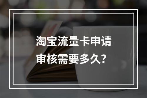 淘宝流量卡申请审核需要多久？