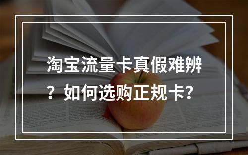 淘宝流量卡真假难辨？如何选购正规卡？