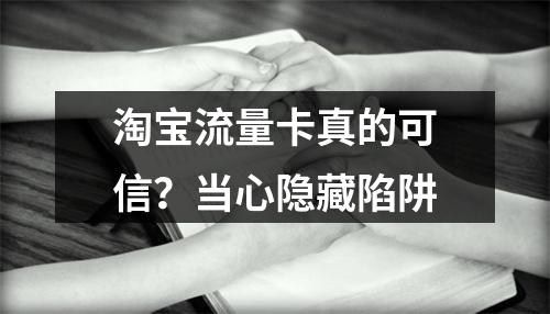 淘宝流量卡真的可信？当心隐藏陷阱