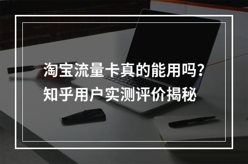淘宝流量卡真的能用吗？知乎用户实测评价揭秘
