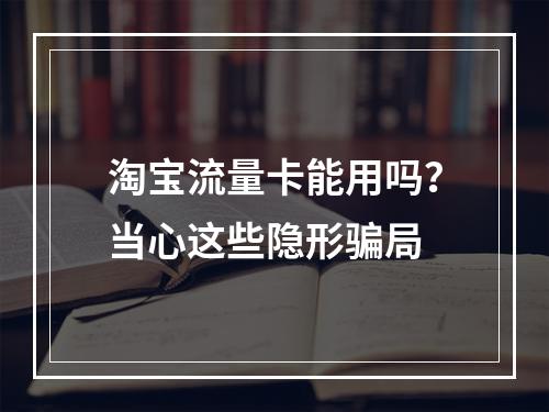 淘宝流量卡能用吗？当心这些隐形骗局