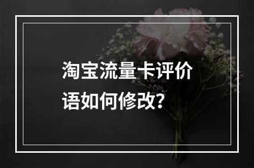 淘宝流量卡评价语如何修改？