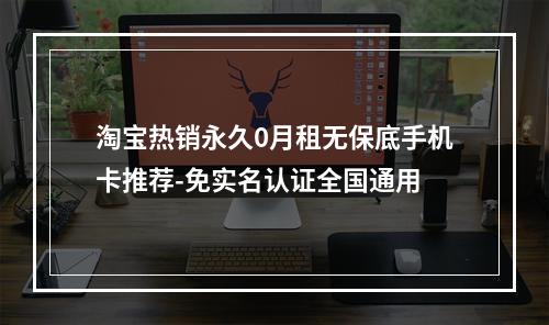淘宝热销永久0月租无保底手机卡推荐-免实名认证全国通用