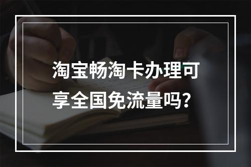 淘宝畅淘卡办理可享全国免流量吗？