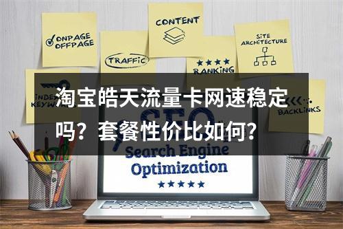 淘宝皓天流量卡网速稳定吗？套餐性价比如何？