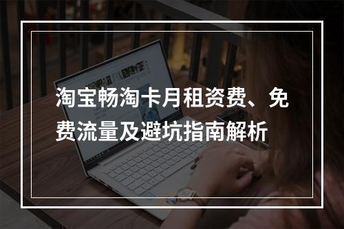 淘宝畅淘卡月租资费、免费流量及避坑指南解析