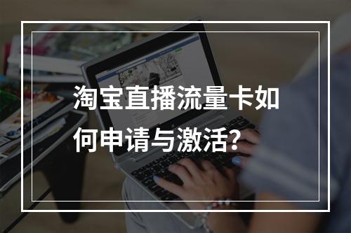 淘宝直播流量卡如何申请与激活？