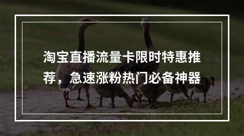 淘宝直播流量卡限时特惠推荐，急速涨粉热门必备神器