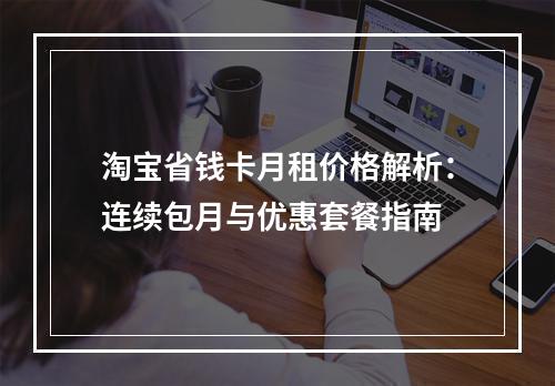 淘宝省钱卡月租价格解析：连续包月与优惠套餐指南