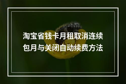 淘宝省钱卡月租取消连续包月与关闭自动续费方法