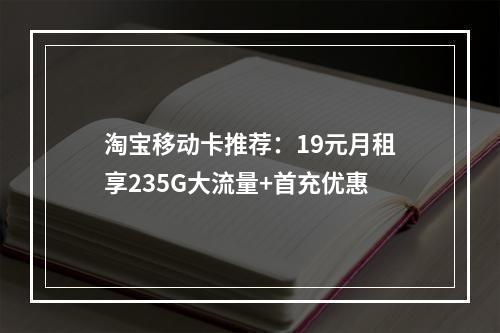 淘宝移动卡推荐：19元月租享235G大流量+首充优惠