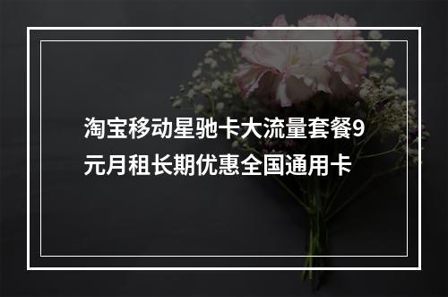 淘宝移动星驰卡大流量套餐9元月租长期优惠全国通用卡