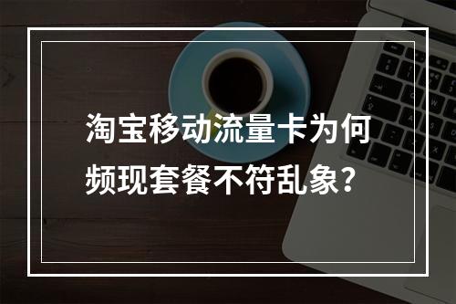 淘宝移动流量卡为何频现套餐不符乱象？