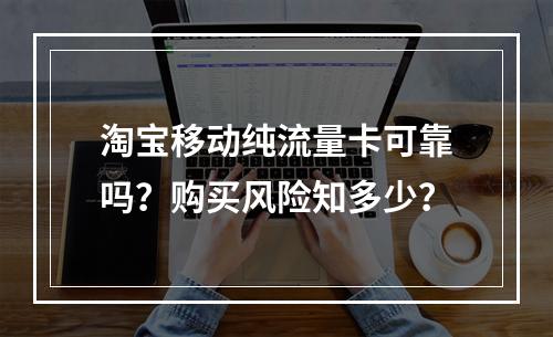 淘宝移动纯流量卡可靠吗？购买风险知多少？