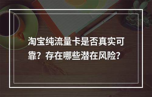 淘宝纯流量卡是否真实可靠？存在哪些潜在风险？