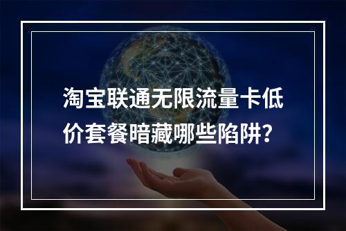 淘宝联通无限流量卡低价套餐暗藏哪些陷阱？