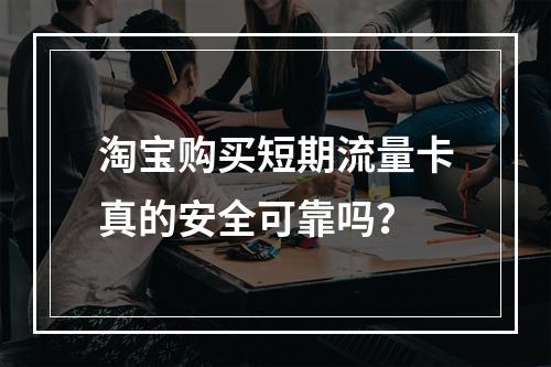 淘宝购买短期流量卡真的安全可靠吗？