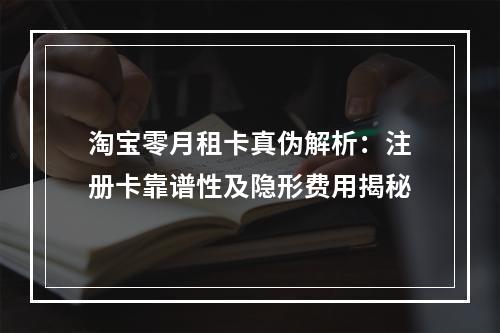 淘宝零月租卡真伪解析：注册卡靠谱性及隐形费用揭秘