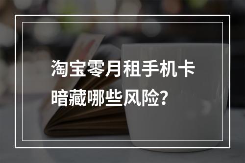 淘宝零月租手机卡暗藏哪些风险？