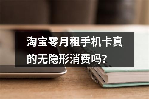 淘宝零月租手机卡真的无隐形消费吗？