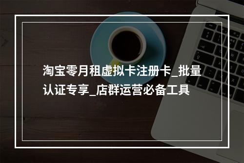 淘宝零月租虚拟卡注册卡_批量认证专享_店群运营必备工具