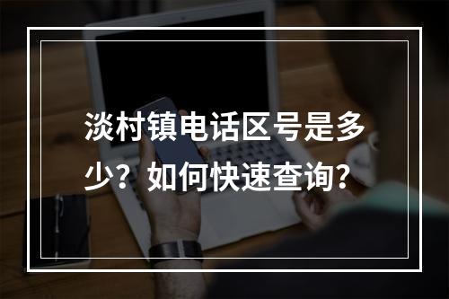 淡村镇电话区号是多少？如何快速查询？