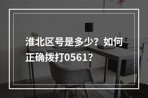淮北区号是多少？如何正确拨打0561？