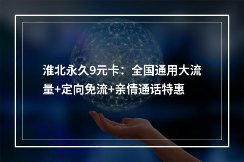 淮北永久9元卡：全国通用大流量+定向免流+亲情通话特惠