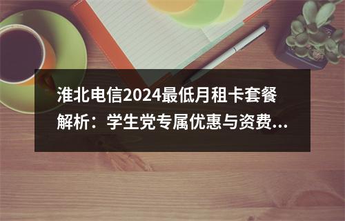 淮北电信2024最低月租卡套餐解析：学生党专属优惠与资费指南