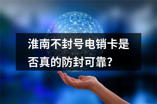 淮南不封号电销卡是否真的防封可靠？