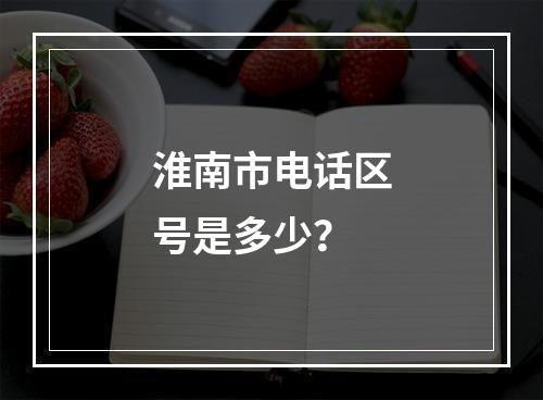 淮南市电话区号是多少？