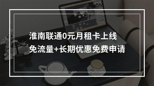 淮南联通0元月租卡上线 免流量+长期优惠免费申请