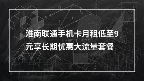 淮南联通手机卡月租低至9元享长期优惠大流量套餐
