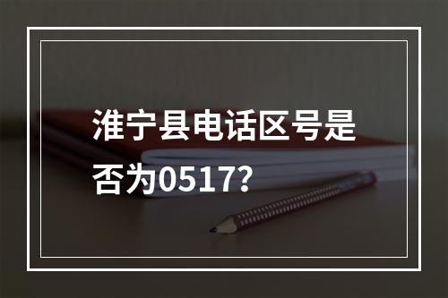 淮宁县电话区号是否为0517？