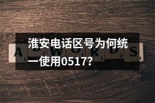 淮安电话区号为何统一使用0517？