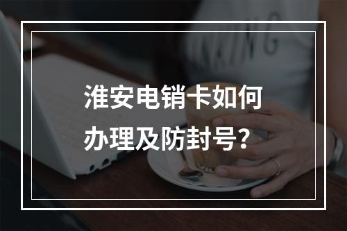 淮安电销卡如何办理及防封号？