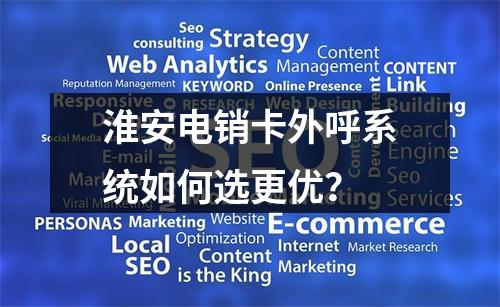 淮安电销卡外呼系统如何选更优？