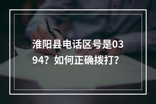 淮阳县电话区号是0394？如何正确拨打？